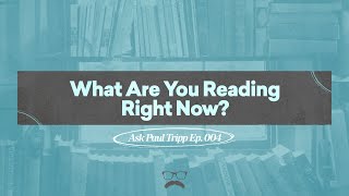 What Are You Reading Right Now? | Ask Paul Tripp (004)