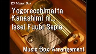 Yogorecchimatta Kanashimi ni.../Issei Fuubi Sepia [Music Box] (Anime "Sakigake!! Otokojuku" OP)