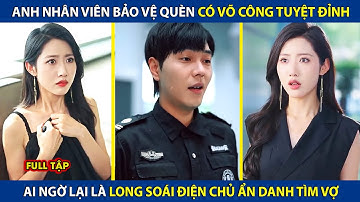 Anh Nhân Viên Bảo Vệ Quèn Có Võ Công Tuyệt Đỉnh, Ai Ngờ Lại Là Long Soái Điện Chủ Ẩn Danh Tìm Vợ