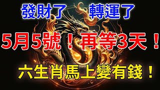 發財了轉運了5月5號再等3天這六生肖馬上變有錢運勢大紅大紫有錢、有權、有貴人特別是這個生肖