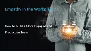 Empathy in the Workplace - How to Build a More Engaged and Productive Team