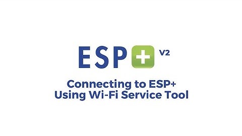 Video 9 - Connecting to ESP+ Using Wi-Fi Service Tool (Firmware V2)