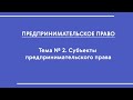 Предпринимательское право (ОЗФО). Тема № 2 "Субъекты предпринимательского права"