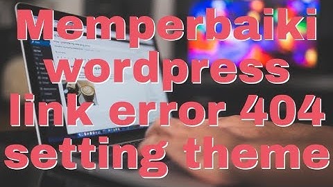 Memperbaiki wordpress link error 404 dan setting theme