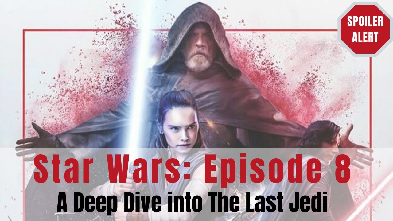 Star Wars: Episode 8: The Last Jedi A Spoiler-Filled Deep Dive