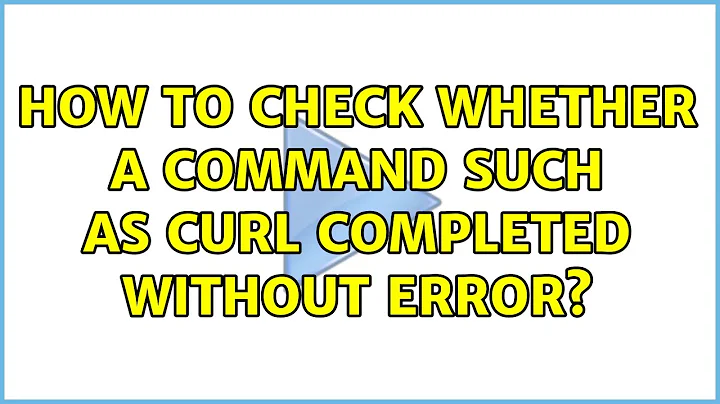Unix & Linux: How to check whether a command such as curl completed without error? (2 Solutions!!)