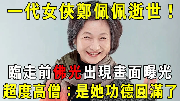 一代女俠鄭佩佩逝世！劉濤：臨走前我看到有佛光出現！超度高僧：是她功德圓滿了【曉書說】 - 天天要聞