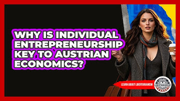 Why Is Individual Entrepreneurship Key To Austrian Economics? - Learn About Libertarianism