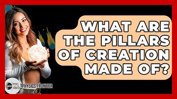 What Are The Pillars Of Creation Made Of? - Physics Frontier