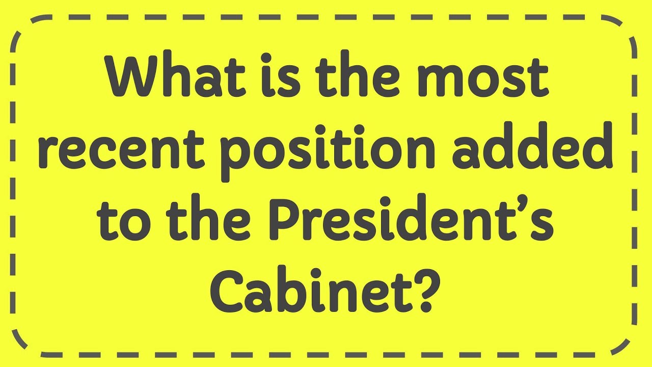 What Is The Most Recent Position Added To The President s Cabinet What Is The Most Recent Position Added To The President s Cabinet