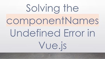 Solving the componentNames Undefined Error in Vue.js