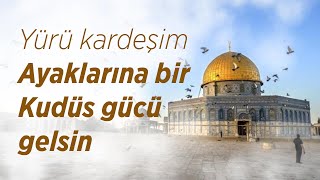 Yürü kardeşim. Ayaklarına bir Kudüs gücü gelsin.