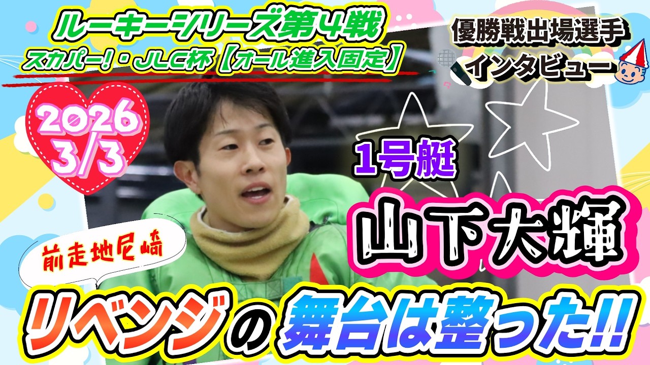 2026.3.3　優出インタビュー　１号艇　山下　大輝　ルーキーシリーズ第４戦　スカパー！・ＪＬＣ杯　オール進入固定
