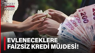 Gençleri İlgilendiren Başvuru Şartları Belli Oldu Evleneceklere Faizsiz Kredi Müjdesi - Tgrt Haber