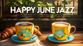 Happy Jazz June Music - Kickstart the day of Relaxing Jazz Instrumental Music & Smooth Bossa Nova