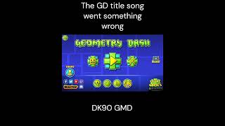 The Gd Title Song Went Something Wrong Geometry Dash