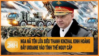Điểm nóng quốc tế: Nga nã tên lửa siêu thanh Kinzhal kinh hoàng, Ukraine vào tình thế nguy cấp