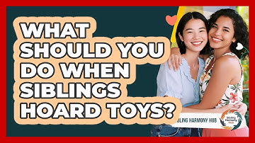 What Should You Do When Siblings Hoard Toys? - Sibling Harmony Hub