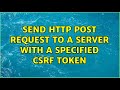 Send HTTP Post request to a server with a specified CSRF token