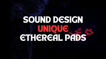 How to Sound Design Unique Ethereal Pads