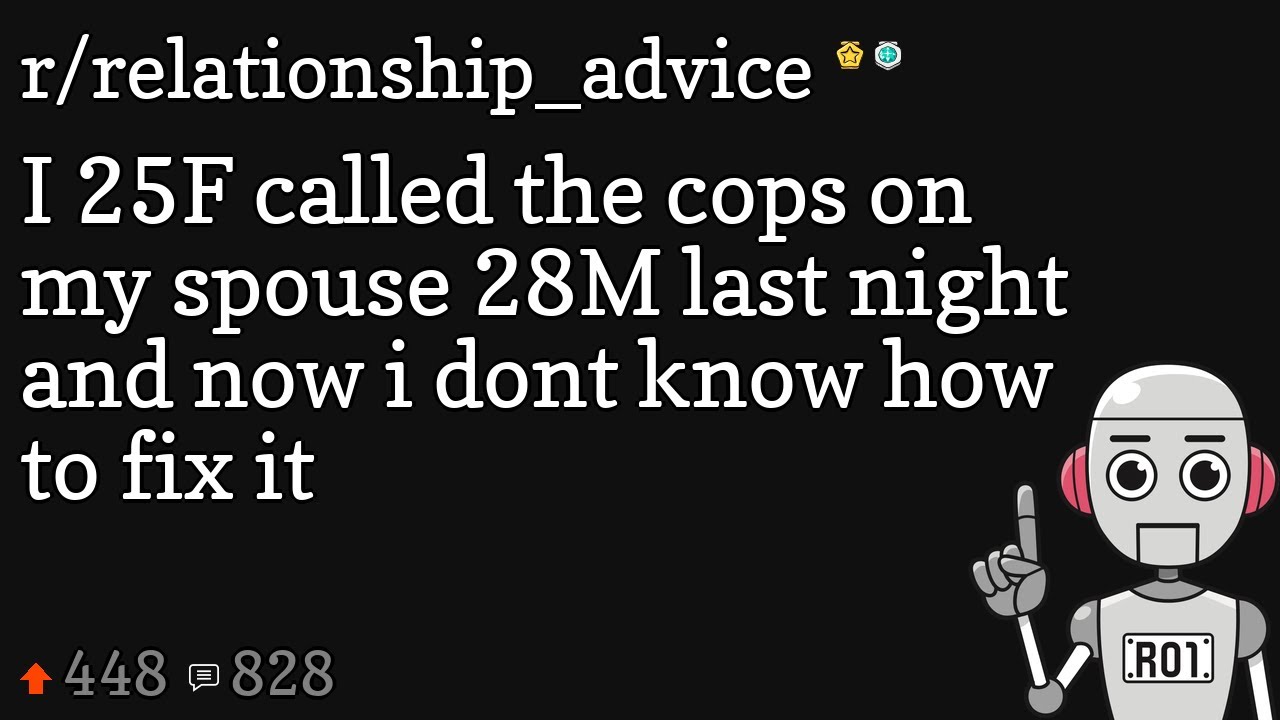 I 25F called the cops on my spouse 28M last night and now i dont know ...