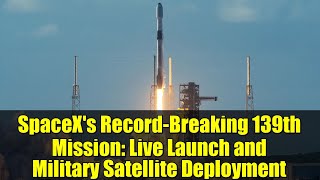 SpaceX's Record-Breaking 139th Mission: Live Launch and Military Satellite Deployment