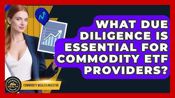 What Due Diligence Is Essential For Commodity ETF Providers? - Commodity Wealth Investor