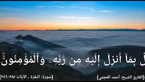 خواتم سورة : البقرة ، الآيات( ٢٨٥ - ٢٨٦ ). القارئ : أحمد العجمي