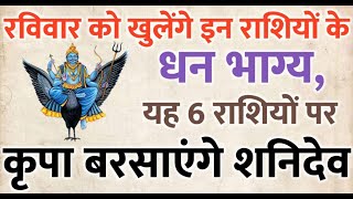 रविवार को खुलेंगे इन राशियों के धन भाग्य, इन 6 राशियों पर धन की बरसात करेंगे शनिदेव।