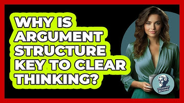 Why Is Argument Structure Key To Clear Thinking? - Philosophy Beyond
