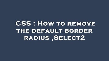CSS : How to remove the default border radius ,Select2