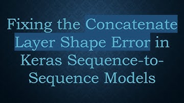 Fixing the Concatenate Layer Shape Error in Keras Sequence-to-Sequence Models