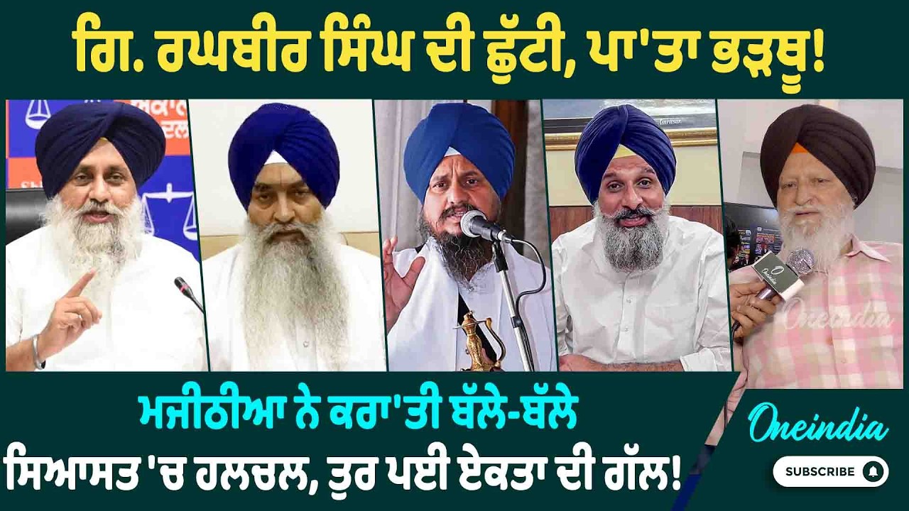 ਗਿ. ਰਘਬੀਰ ਸਿੰਘ ਦੀ ਛੁੱਟੀ, ਪਾ'ਤਾ ਭੜਥੂ! ਮਜੀਠੀਆ ਨੇ ਕਰਾ'ਤੀ ਬੱਲੇ-ਬੱਲੇ, ਸਿਆਸਤ 'ਚ ਹਲਚਲ, ਤੁਰ ਪਈ ਏਕਤਾ ਦੀ ਗੱਲ !