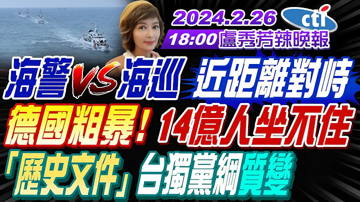 【盧秀芳辣晚報】#苑舉正 #栗正傑  #謝寒冰 海警(VS)海巡 "近距離對峙" "德國粗暴!" 14億人坐不住"「歷史文件」" 台獨黨綱"質變"  20240226完整版@CtiNews - 天天要聞