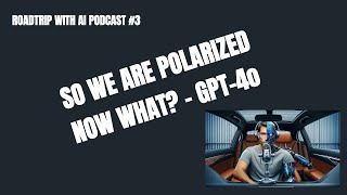 #3 GPT-4o: Roadtrip with AI Podcast - Polarization, what next?