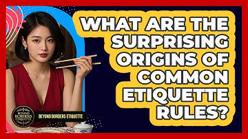 What Are The Surprising Origins Of Common Etiquette Rules? - Beyond Borders Etiquette
