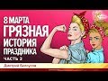 8 марта. Грязная история праздника. Дмитрий Белоусов. Часть 2