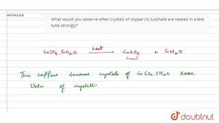 What would you observe when crystals of copper (II) sulphate are heated in a test tube strongly?... screenshot 5