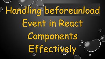 Handling beforeunload Event in React Components Effectively