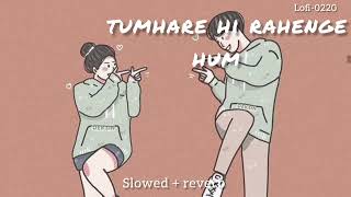 Tumhare Hi Rahenge Hum (Slowed +Reverb) | Varun Jain, Shilpa Rao || lofi-0220