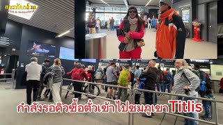 EP 797 ราคาตั๋วขึ้นกระเช้าTitlis คนละ100Fr ประมาณคนละ4พันบาทไทยต่อคนครับ🇹🇭🇨🇭♥️