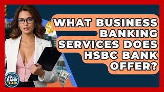 What Business Banking Services Does HSBC Bank Offer? - Ask Your Bank Teller