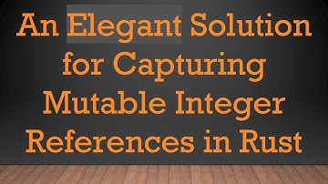 An Elegant Solution for Capturing Mutable Integer References in Rust