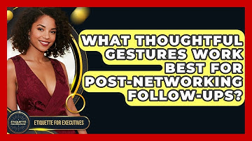 What Thoughtful Gestures Work Best For Post-networking Follow-ups? - Etiquette for Executives
