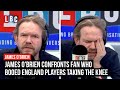 James O'Brien confronts fan who booed England players taking the knee | LBC