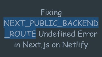 Fixing NEXT_PUBLIC_BACKEND_ROUTE Undefined Error in Next.js on Netlify