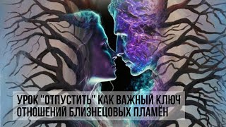 УРОК "ОТПУСТИТЬ" КАК ВАЖНЫЙ КЛЮЧ ОТНОШЕНИЙ БЛИЗНЕЦОВЫХ ПЛАМЁН #близнецовоепламя #близнецовыепламена