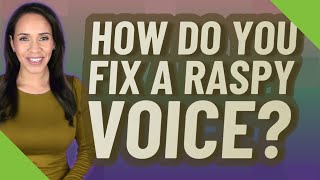 How do you fix a raspy voice?