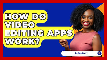 How Do Video Editing Apps Work? - Be App Savvy