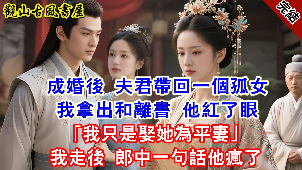 【完結爽文】成婚後 夫君帶回一個孤女 我拿出和離書 他紅了眼「我只是娶她為平妻」我走後 郎中一句話他瘋了#古言#完結#綠茶#小説#一口氣看完#有聲小說